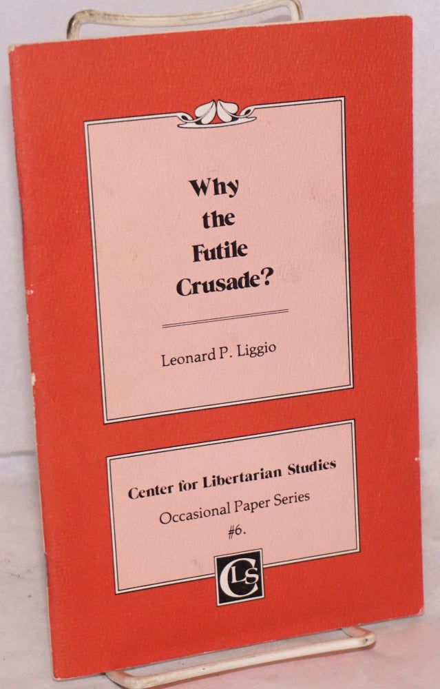 Cat.No: 123839 Why the futile crusade? Leonard P. Liggio.