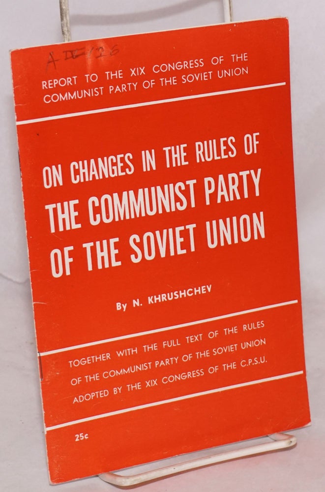 Cat.No: 124209 On Changes in the Rules of the Communist Party of the Soviet Union: Together with the Full Text of the Rules of the Communist Party of the Soviet Union Adopted by the XIX Congress of the C.P.S.U. N. Khrushchev.
