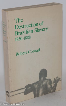 Cat.No: 124422 The destruction of Brazilian slavery; 1850-1888. Robert Conrad