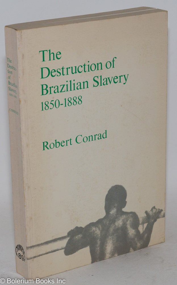 Cat.No: 124422 The destruction of Brazilian slavery; 1850-1888. Robert Conrad.