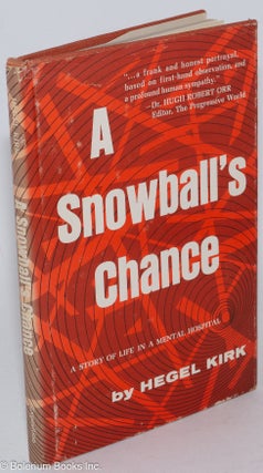 Cat.No: 124651 A snowball's chance; a story of life in a mental hospital. Hegel Kirk
