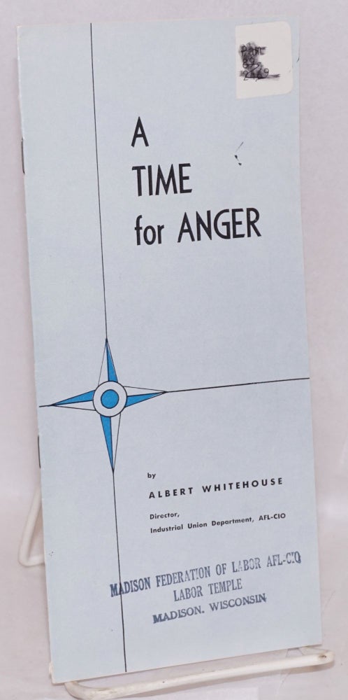 Cat.No: 124815 A time for anger: An address by Albert Whitehouse, director, Industrial Union Department, AFL-CIO, at the Public Relations Seminar, Harvard Graduate School of Business Administration, April 16, 1959. Albert Whitehouse.