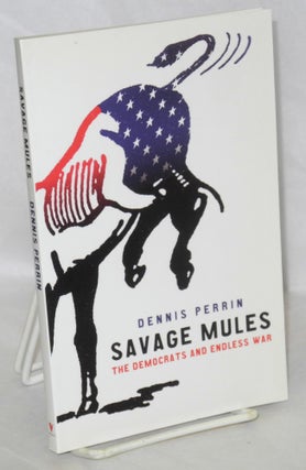 Cat.No: 125288 Savage mules: the Democrats and endless war. Dennis Perrin