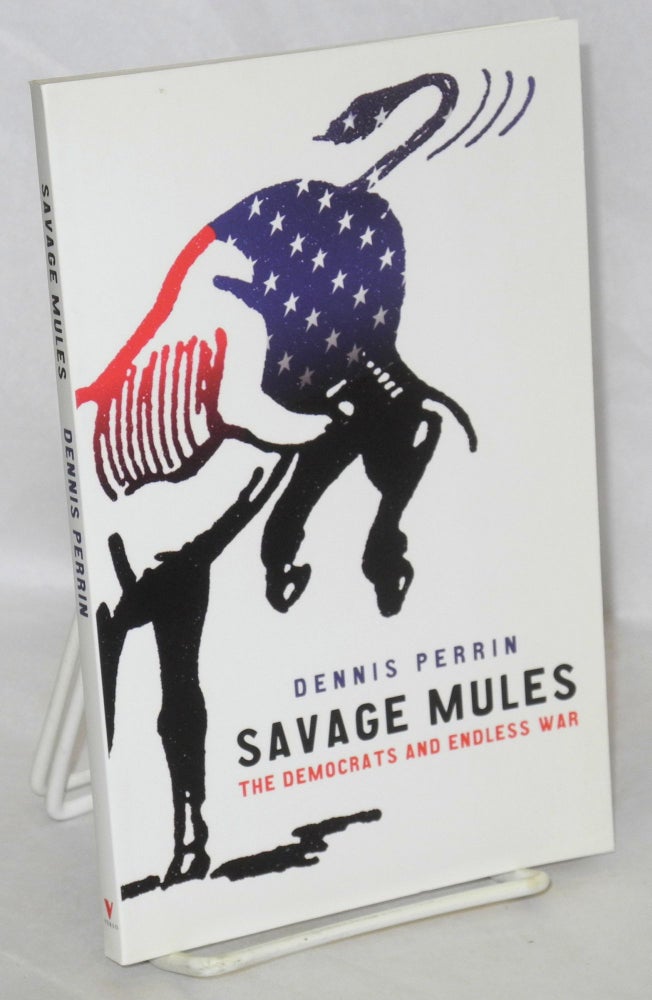 Cat.No: 125288 Savage mules: the Democrats and endless war. Dennis Perrin.