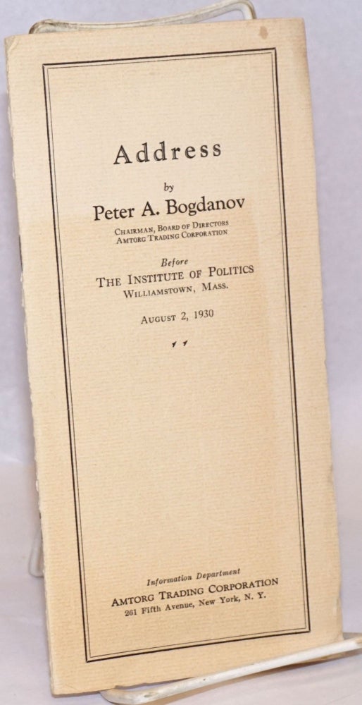 Cat.No: 125628 Address by Peter A. Bogdanov, chairman, board of directors, Amtorg Trading Corporation before the Institute of Politics, Williamstown, Mass, August 2, 1930. Peter A. Bogdanov.