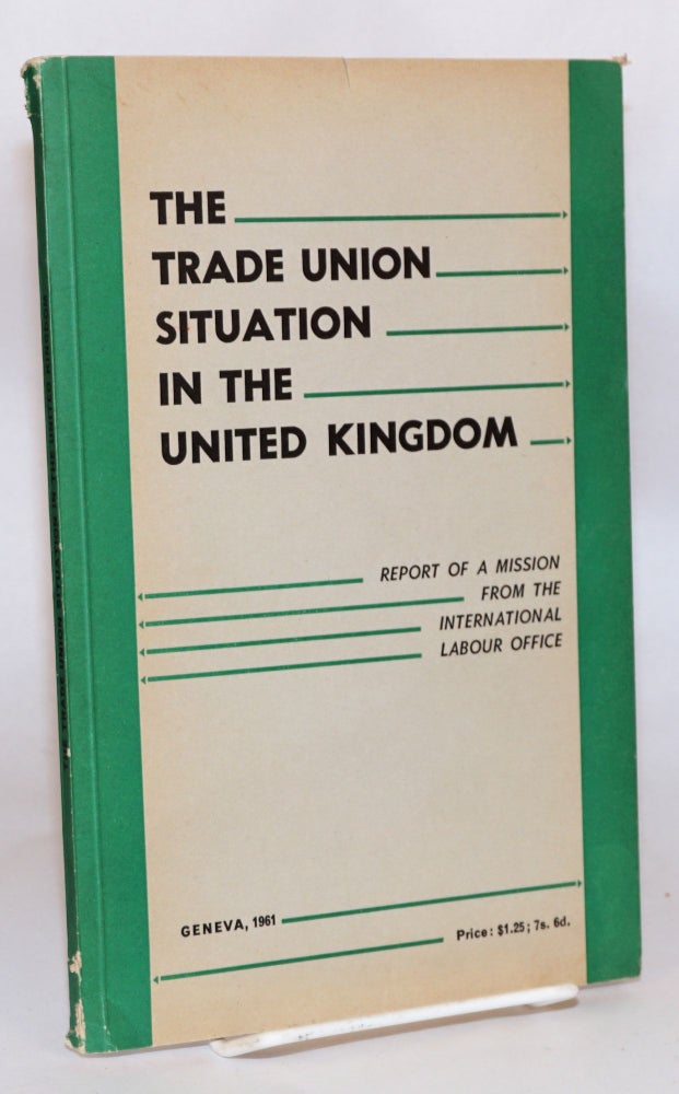 Cat.No: 125839 The Trade Union situation in the United Kingdom; report of a mission from the International Labour Office. International Labour Office.