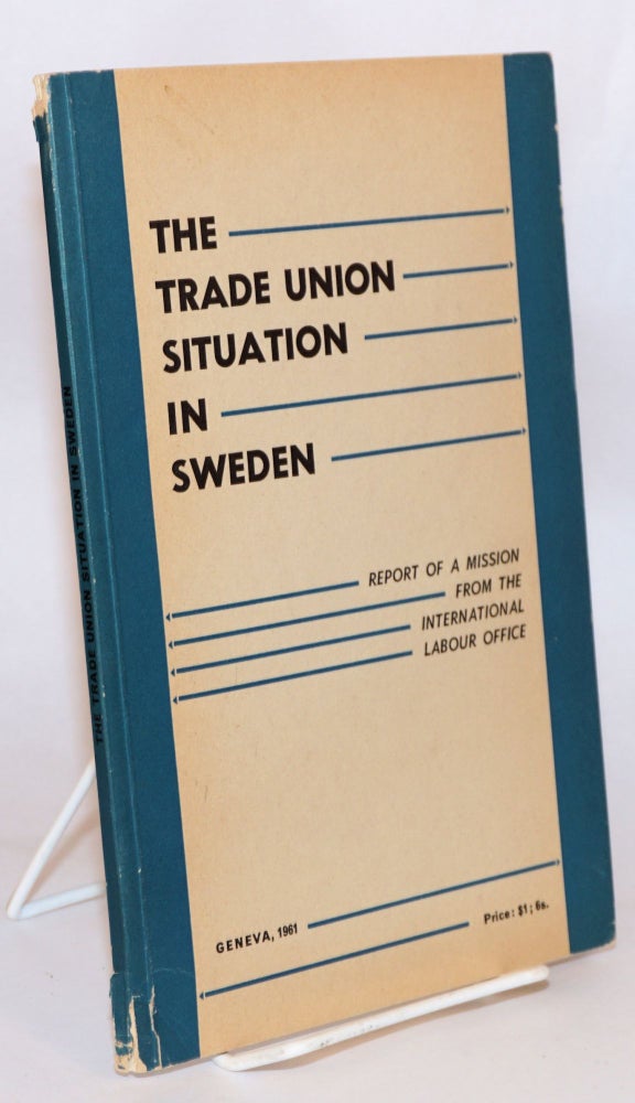 Cat.No: 125841 The Trade Union situation in Sweden; report of a mission from the International Labour Office. International Labour Office.