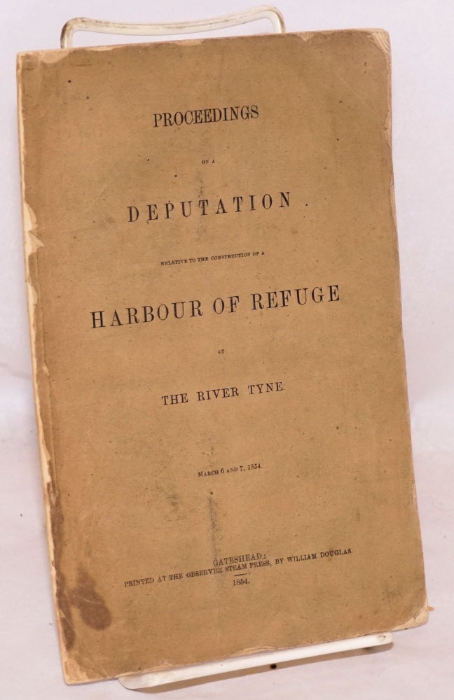 Cat.No: 125996 Proceedings on a deputation relative to the construction of a harbour of refuge at the River Tyne, March 6 and 7, 1854. Joseph Cowen.