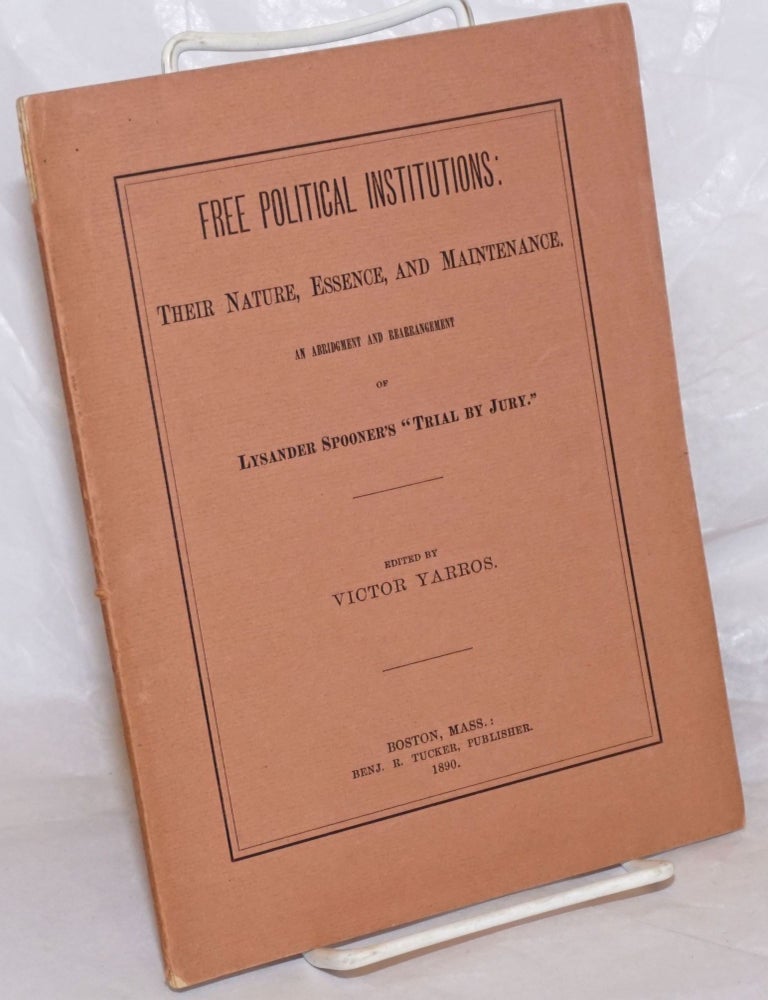 Cat.No: 126135 Free Political Institutions: their nature, essence and maintenance. An abridgment and rearrangement of Lysander Spooner's 'Trial by Jury,' edited by Victor Yarros. Victor Yarros, Lysander Spooner.