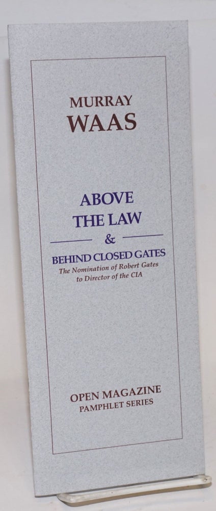 Cat.No: 126275 Above the law & behind closed gates: the nomination of Robert Gates to director of the CIA. Murray Waas.