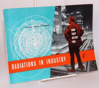 Cat.No: 126621 Radiations in industry, how they affect you. Trades Union Congress