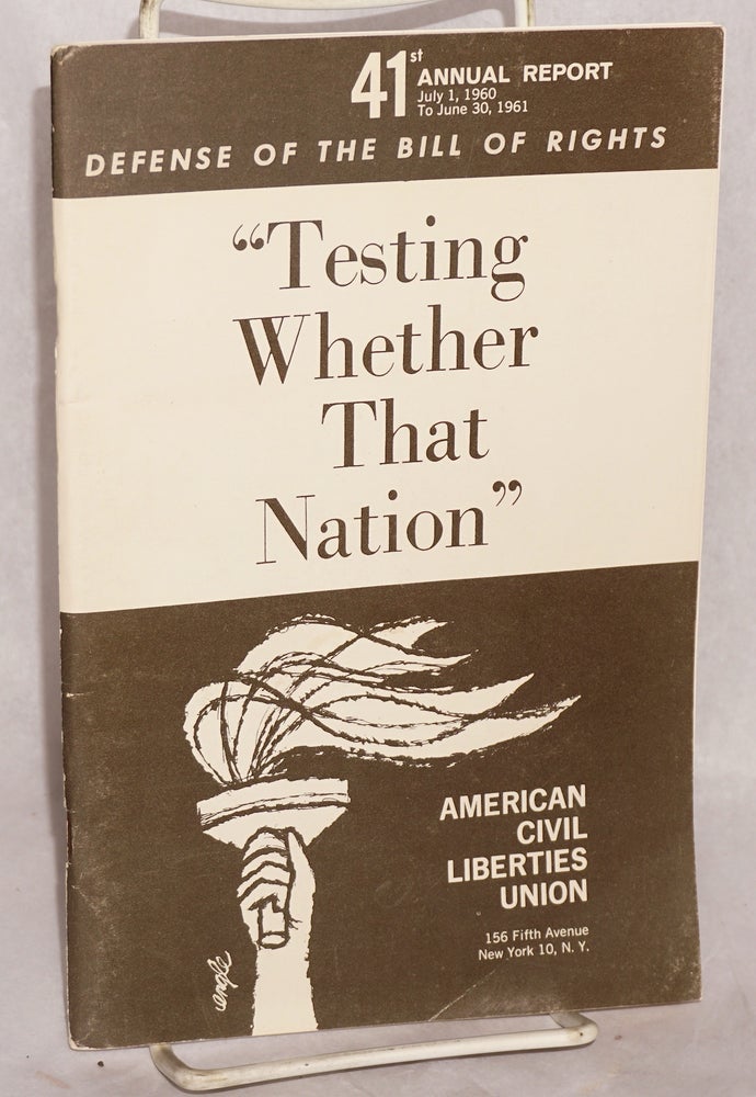 Cat.No: 126629 41st annual report, July 1, 1960 to June 30, 1961. Defense of the Bill of Rights. "Testing whether that nation" American Civil Liberties Union.