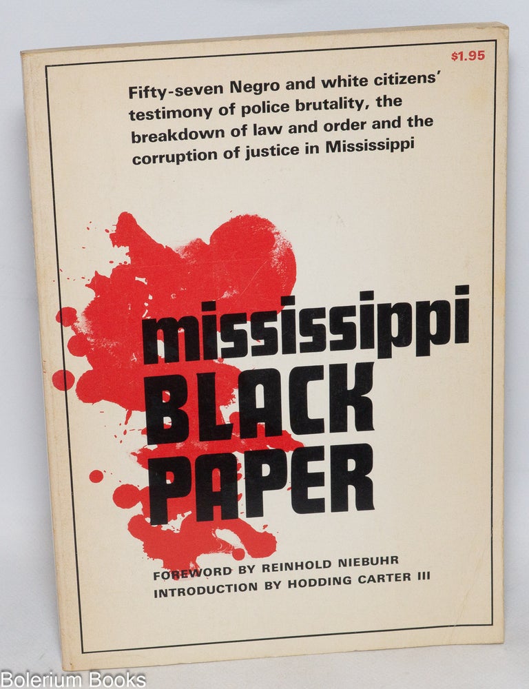 Cat.No: 127762 Mississippi black paper; fifty-seven Negro and white citizens' testimony of policy brutality, the breakdown of law and order and the corruption of justice in Mississippi, foreword by Reinhold Niebuhr, introduction by Hodding Carter III