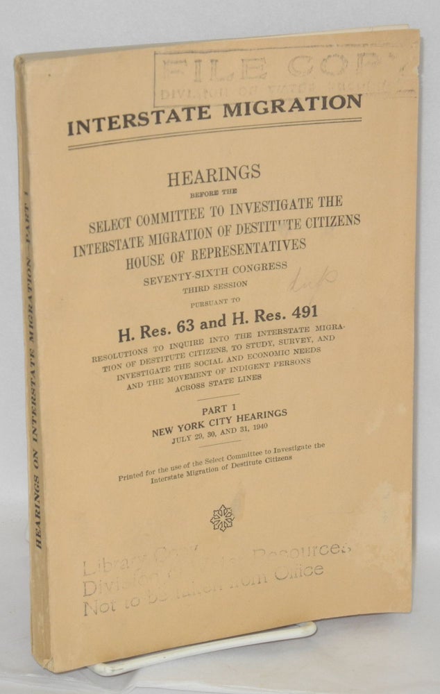 Cat.No: 128139 Interstate Migration: Hearings before the [Committee], Seventy-Sixth Congress, third session pursuant to H. Res. 63 and H. Res. 491, resolutions to inquire into the interstate migration of destitute citizens, to study, survey, and investigate the social and economic needs and the movement of indigent persons across states lines. Part 1, New York City Hearings, July 29, 30 and 31, 1940. United States. House of Representatives. Select Committee to Investigate the Interstate Migration of Destitute Citizens.