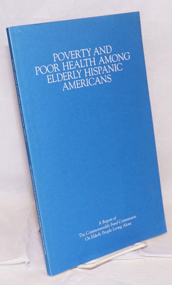 Cat.No: 128219 Poverty and Poor Health Among Elderly Hispanic Americans; a report of The Commonwealth Fund Commission on Elderly People Living Alone. Jane Andrews.