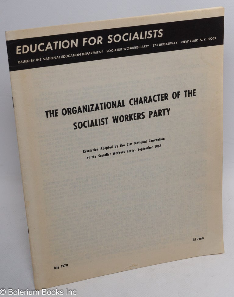 Cat.No: 128493 The organizational character of the Socialist Workers Party. Resolution adopted by the 21st national convention of the Socialist Workers Party, September, 1965. Socialist Workers Party.
