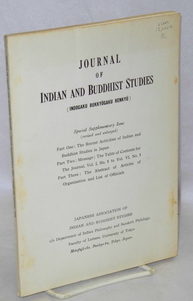 Cat.No: 129004 Journal of Indian and Buddhist studies.; Special supplementary issue (revised and enlarged). Part one: The recent activities of Indian and Buddhist studies in Japan. Part two: Message; the table of contents for the Journal, Vol. I No. 1 to Vol. VI No. 1. Part three: The abstract of articles of organization and list of officials. Japanese Association of Indian, editing Buddhist Studies.