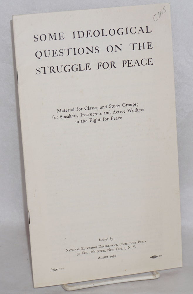 Cat.No: 129279 Some ideological questions on the struggle for peace.; Material for classes and study groups; for speakers, instructors and active workers in the fight for peace. USA Communist Party.
