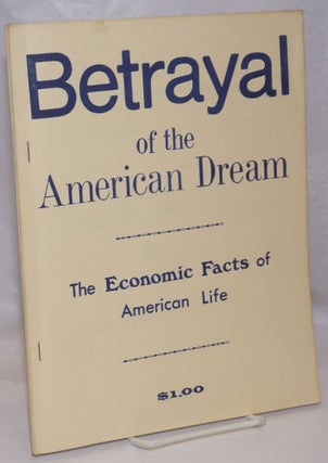 Cat.No: 129322 Betrayal of the American Dream: the economic facts of American life....