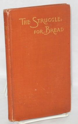 The struggle for bread: A discussion of the wrongs and rights of capital and labor. Third edition
