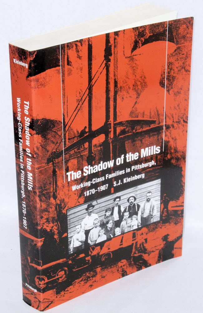 Cat.No: 13060 The shadow of the mills: working-class families in Pittsburgh, 1870-1907. S. J. Kleinberg.