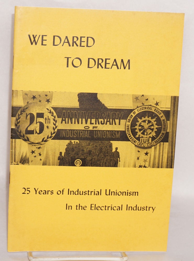 Cat.No: 130861 We dared to dream. 25 years of industrial unionism in the electrical industry. Presented at the 8th Convention, IUE-AFL-CIO, Monday afternoon, September 22, 1958, Shearton Hotel, Philadelphia, Pa. Todd Duncan, narrator, Joseph Glazer, songs. Assisted by members of I.L.G.W.U. Chorus. Hyman H. Bookbinder, Charlotte Lubin.