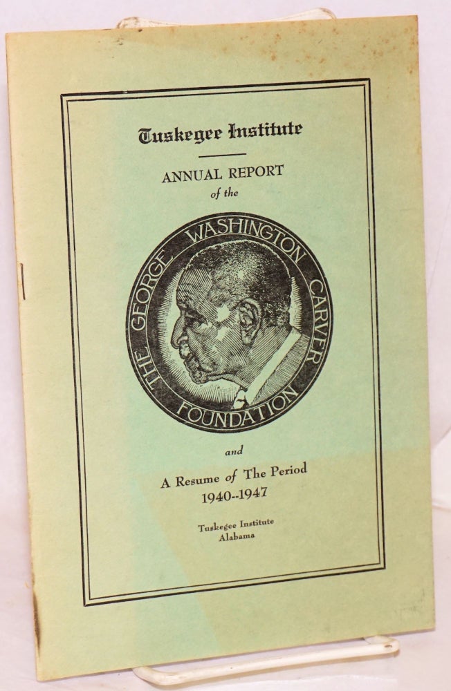 Cat.No: 130949 Annual report of the George Washington Carver Foundation and a resume of the period 1940--1947. Tuskegee Institute.