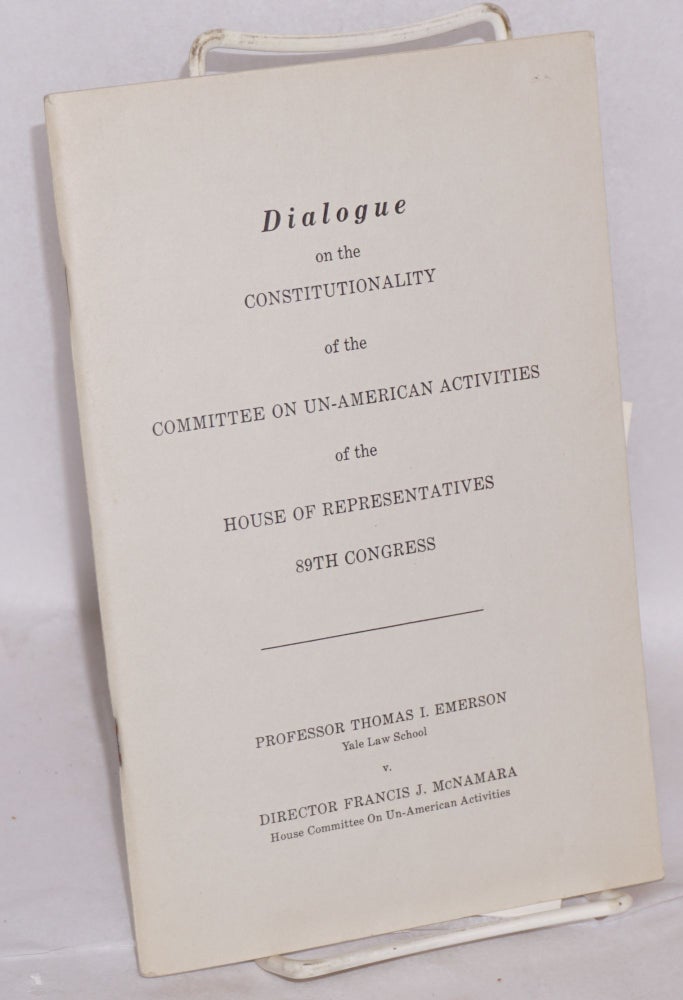 Cat.No: 130982 Dialogue on the constitutionality of the Committee on Un-American Activities of the House of Representatives 89th Congress. Thomas I. Francis J. McNamara Emerson, and.