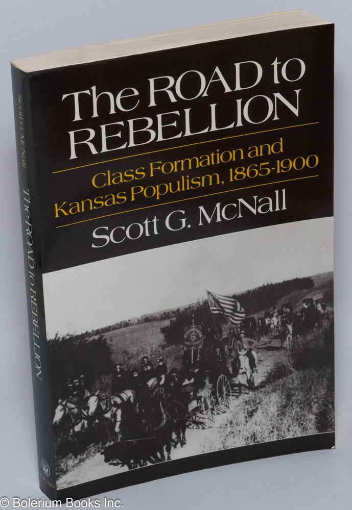 Cat.No: 13114 The road to rebellion; class formation and Kansas Populism, 1865-1900. Scott G. McNall.