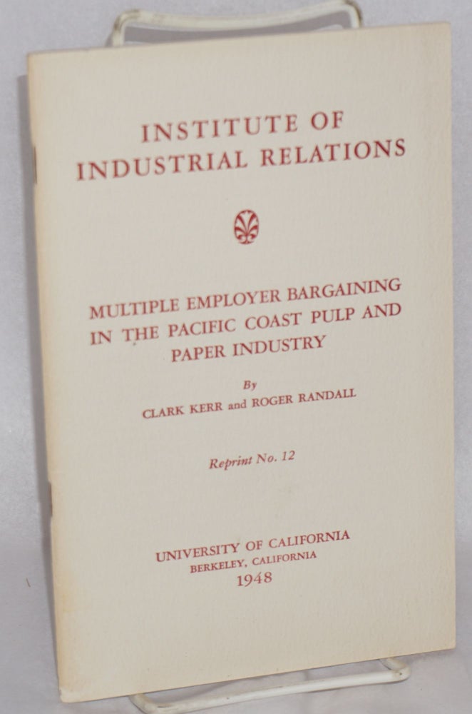 Cat.No: 131216 Multiple employer bargaining in the Pacific Coast pulp and paper industry. Clark Kerr, Roger Randall.