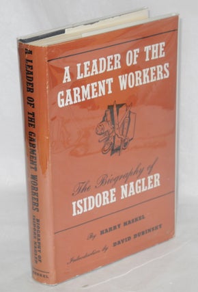 Cat.No: 131220 A leader of the garment workers: the biography of Isidore Nagler. Harry...