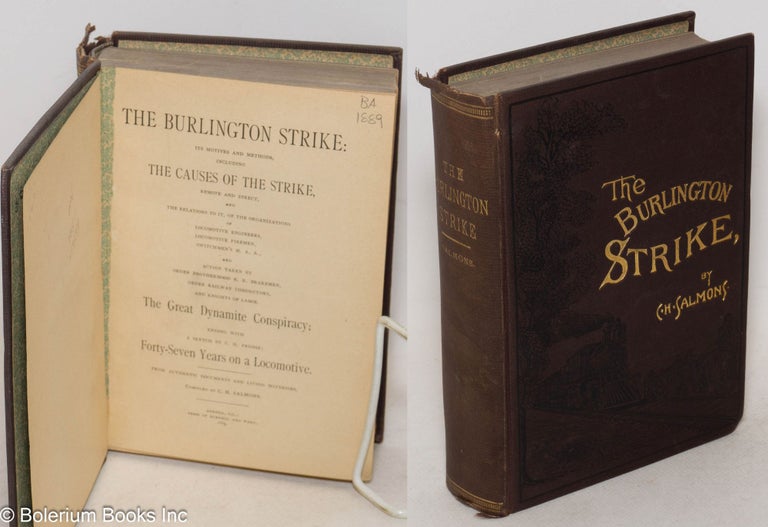Cat.No: 13137 The Burlington strike: its motives and methods, including the causes of the strike, remote and direct, and the relations to it, of the organizations of Locomotive Engineers, Locomotive Firemen, Switchman's M.A.A., and action taken by Order Brotherhood R.R. Brakemen, Order Railway Conductors, and Knights of Labor. The great dynamite conspiracy; ending with a sketch by C.H. Frisbie; forty-seven years on a locomotive. C. H. Salmons, comp.