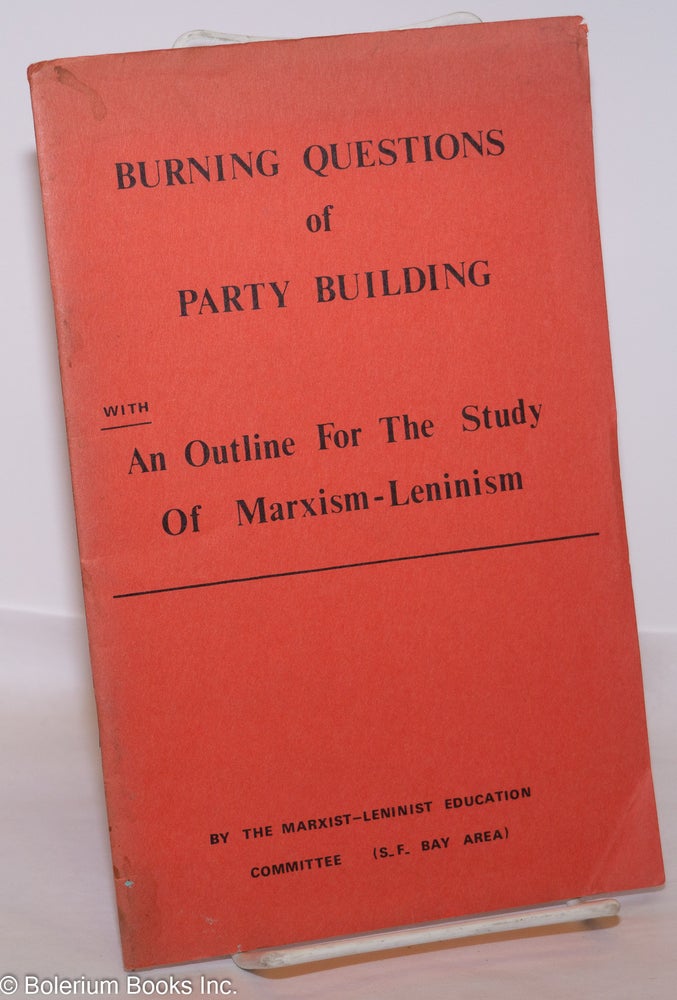 Cat.No: 131978 Burning questions of party building with An outline for the study of Marxism-Leninism. Marxist-Leninist Education Committee, SF Bay Area.