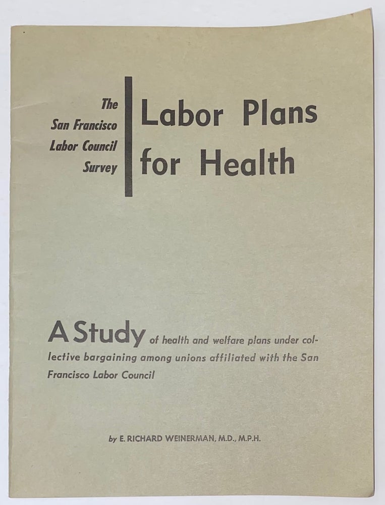 Cat.No: 132766 The San Francisco Labor Council survey: Labor plans for health. A study of health and welfare plans under collective bargaining among unions affiliated with the San Francisco Labor Council. E. Richard Weinerman.
