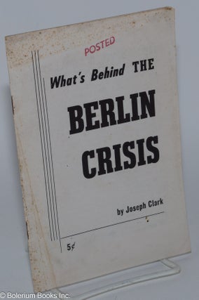 Cat.No: 132830 What's behind the Berlin crisis. Joseph Clark