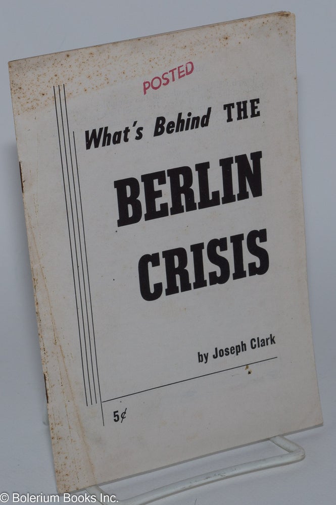 Cat.No: 132830 What's behind the Berlin crisis. Joseph Clark.