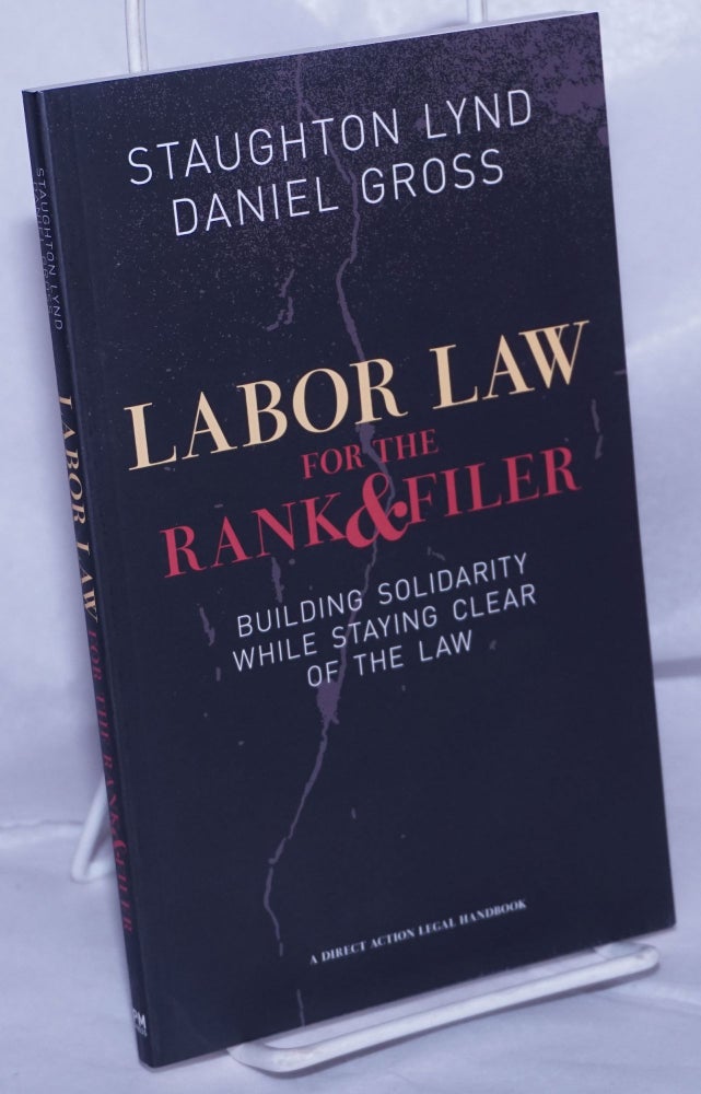 Cat.No: 132868 Labor law for the rank & filer, building solidarity while staying clear of the law. Staughton Daniel Gross Lynd, and.