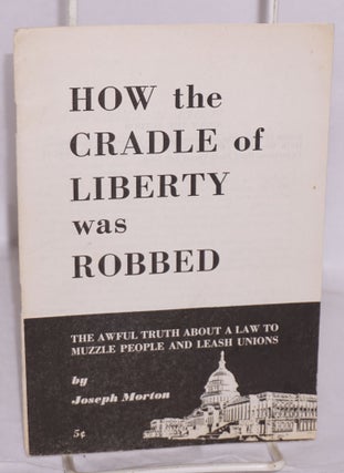 Cat.No: 13353 How the cradle of liberty was robbed; the awful truth about a law to muzzle...