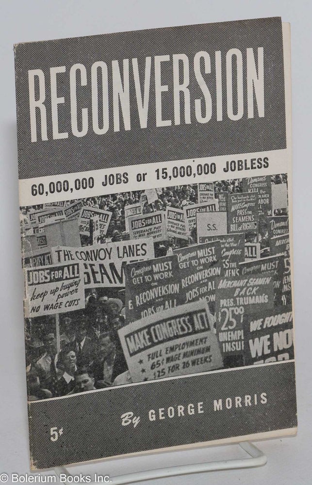 Cat.No: 133901 Reconversion: 60,000,000 jobs or 15,000,000 jobless [sub-title from front wrap]. George Morris.
