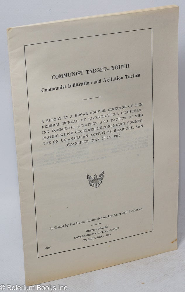Cat.No: 133907 Communist Target - Youth. Communist Infiltration and Agitation Tactics. A report by J. Edgar Hoover, Director of the Federal Bureau of Investigation, illustrating Communist strategy and tactics in the rioting which occurred during House Committee on Un-American Activities hearings, San Francisco, May 12-14, 1960. J. Edgar Hoover.