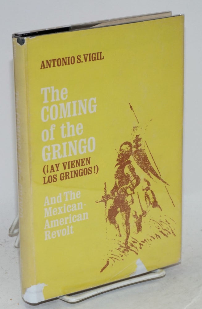 Cat.No: 134235 The coming of the gringo (!ay vienen los gringos!) and the Mexican American revolt, an analysis of the rise and decline of Anglo-America, U.S.A. Antonio S. Vigil.