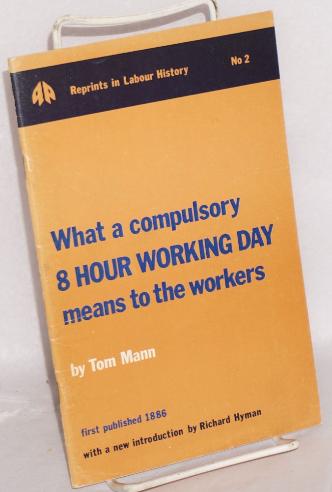 Cat.No: 134371 What a compulsory 8 hour working day means to the workers: Reprint of 1886 text with a new introduction by Richard Hyman. Tom Mann.