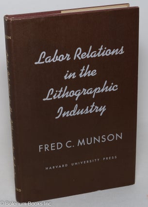 Cat.No: 134688 Labor relations in the lithographic industry. Fred C. Munson