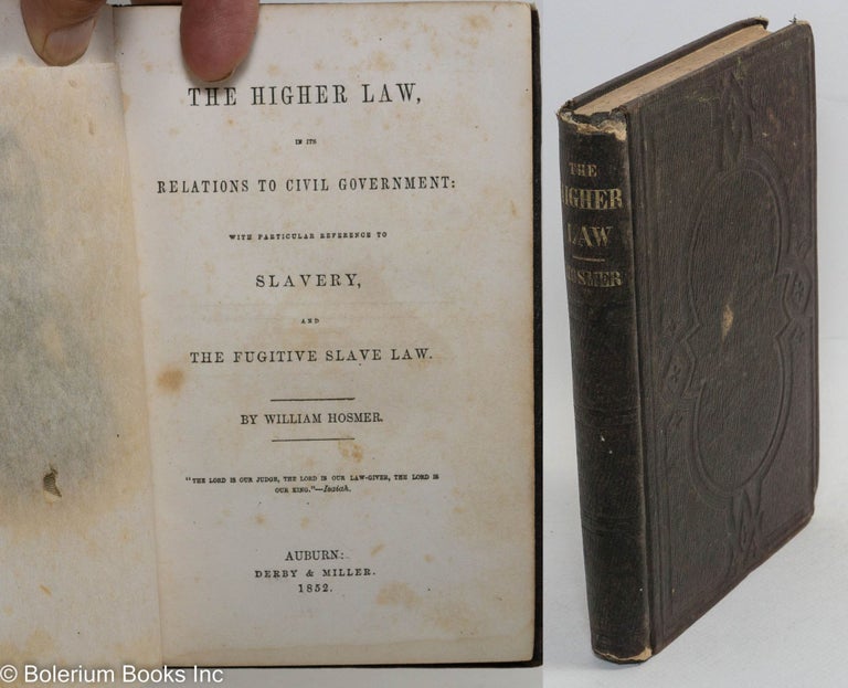 Cat.No: 13557 The higher law, in its relations to civil government: with particular reference to slavery, and the fugitive slave law. William Hosmer.