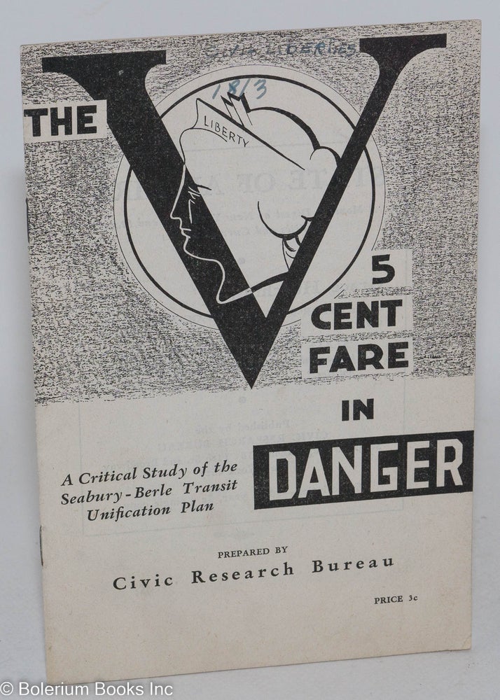 Cat.No: 135985 The 5 Cent Fare in Danger: a critical study of the Seabury- Berle Transit Unification Plan. Civic Research Bureau.