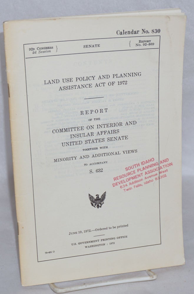 Cat.No: 136150 Land Use Policy and Planning Assistance Act of 1972. Report of the Committee on Interior and Insular Affairs, United States Senate, together with minority and additional views, to accompany S. 632. Committee on Interior United States Senate, Insular Affairs.