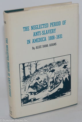 Cat.No: 13653 The neglected period of anti-slavery in America (1808-1831). Alice Dana Adams