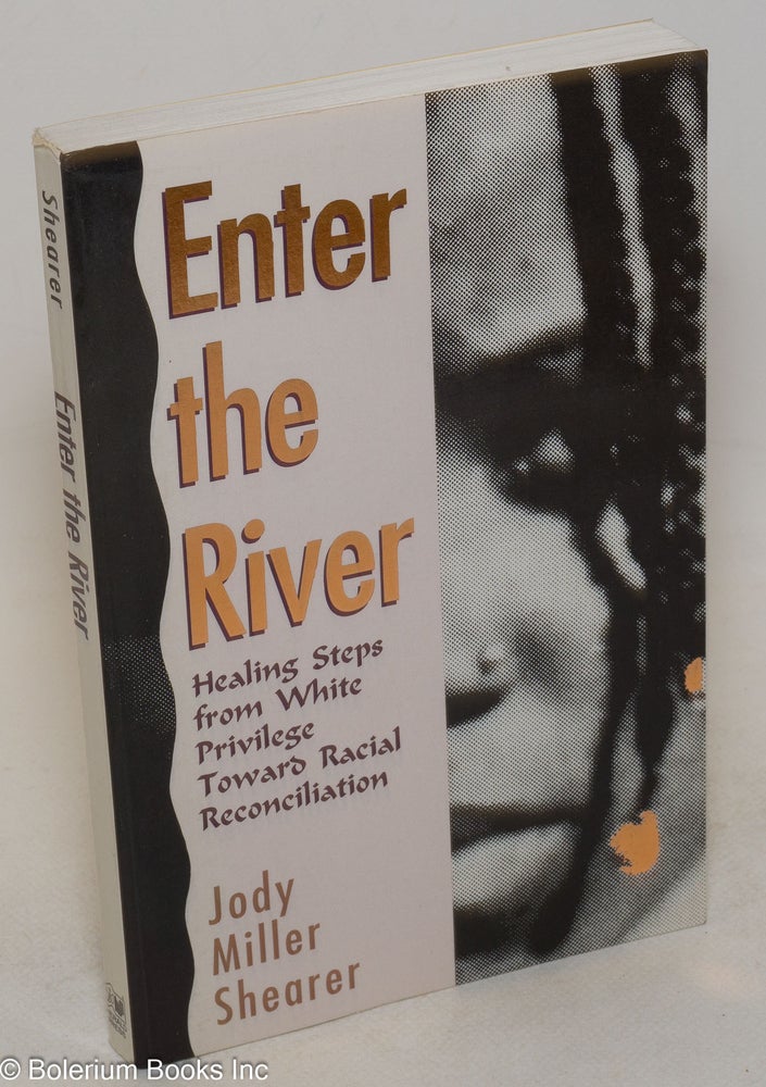 Cat.No: 136644 Enter the river; healing steps from white privilege toward racial reconciliation, foreword by Michael Banks. Jody Miller Shearer.