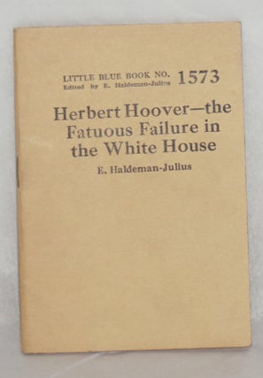 Cat.No: 136865 Herbert Hoover: the fatuous failure in the White House. E. Haldeman-Julius