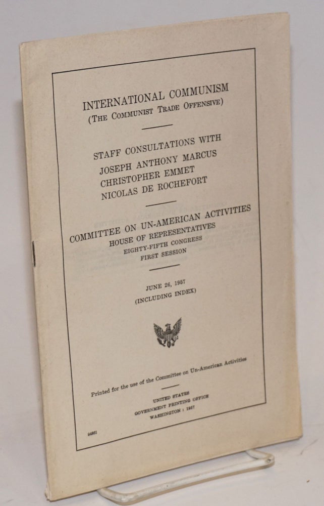 Cat.No: 137015 International communism (the communist trade offensive). Staff consultation with Joseph Anthony Marcus, Christopher Emmet, Nicolas de Rochefort. Committee on Un-American Activities, House of Representatives, Eighty-fifth Congress, first session. House Committee on Un-American Activities United States Congress.